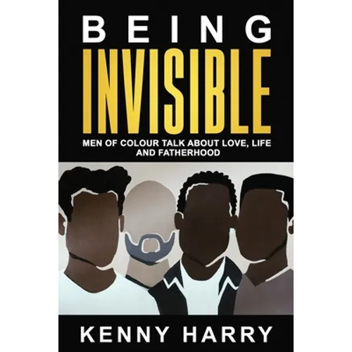 Being Invisible: Men of Colour Talk About Love, Life, and Fatherhood