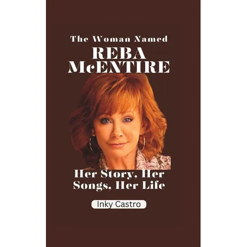 The Woman Named Reba McEntire: Her Story, Her Songs, Her Life