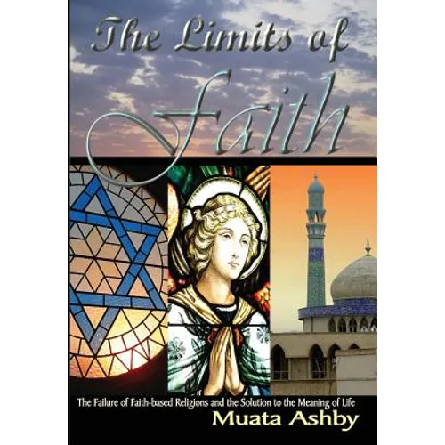 The Limits of Faith: The Failure of Faith-based Religions and the Solution to the Meaning of Life