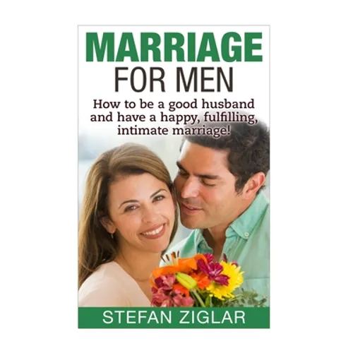 Marriage for Men: How to be a good husband and have a happy, fulfilling, intimate marriage!