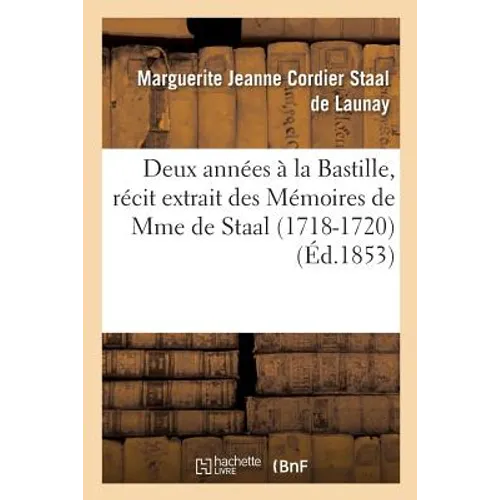 Deux Années À La Bastille: Récit Extrait Des Mémoires de Mme de Staal Mlle Delaunay 1718-1720