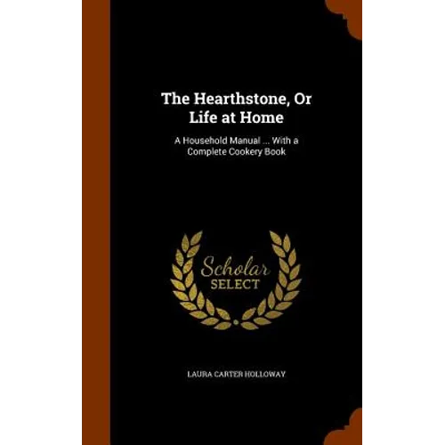 The Hearthstone, Or Life at Home: A Household Manual ... With a Complete Cookery Book
