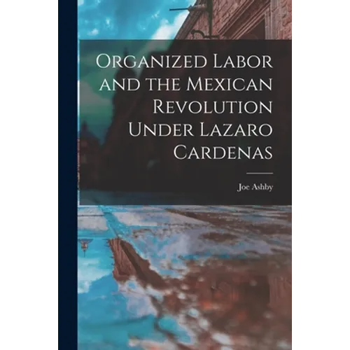 Organized Labor and the Mexican Revolution Under Lazaro Cardenas