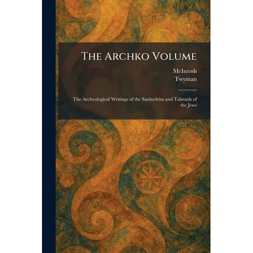 The Archko Volume: The Archeological Writings of the Sanhedrim and Talmuds of the Jews