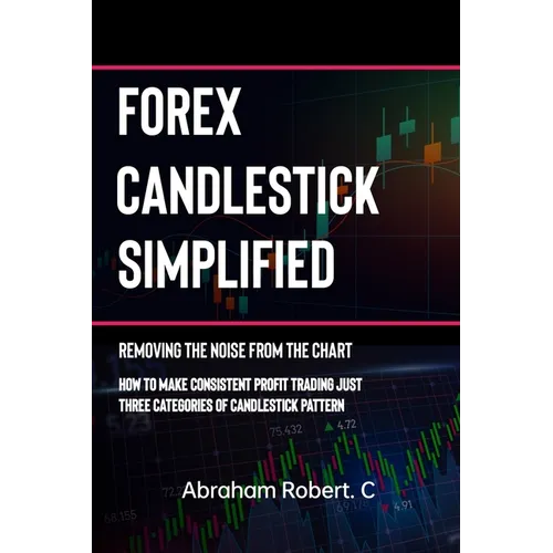 Forex Candlestick Simplified: Removing The Noise from The Chart, How To Make Consistent profit trading Just Three Categories Of Candlestick Pattern