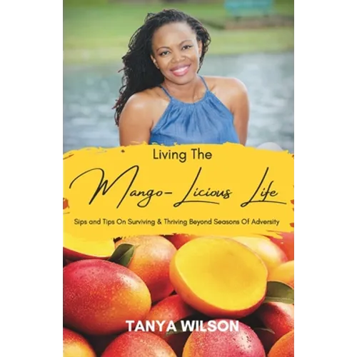 Living The Mango-Licious Life: Sips & Tips On Surviving & Thriving Beyond Seasons Of Adversity