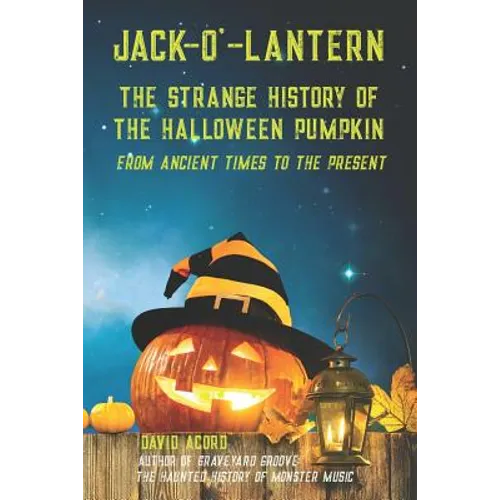 Jack-O'-Lantern: The Strange History of the Halloween Pumpkin from Ancient Times to the Present