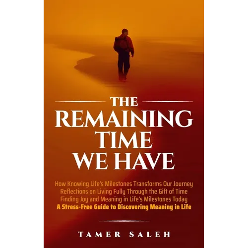 The remaining Time We Have: How Knowing Life's Milestones Transforms Our Journey, Reflections on Living Fully Through the Gift of Time, Finding Jo