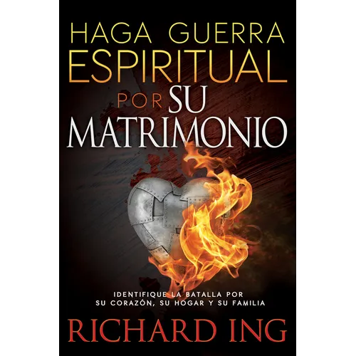 Haga Guerra Espiritual Por Su Matrimonio: Identifique La Batalla Por Su Corazón, Su Hogar Y Su Familia