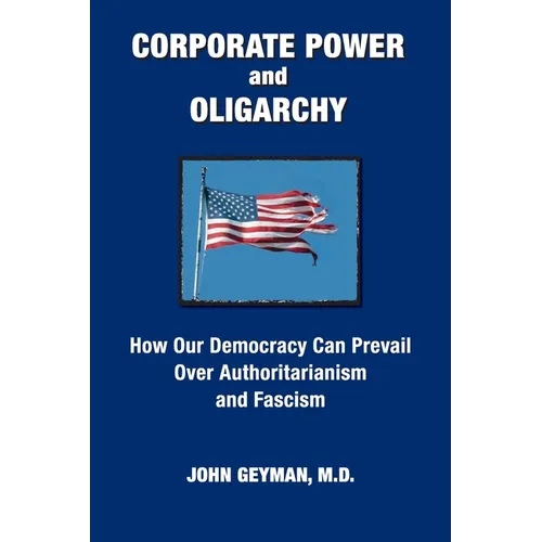CORPORATE POWER and OLIGARCHY, How Our Democracy Can Prevail Over Authoritarianism and Fascism