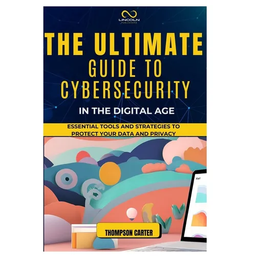 The Ultimate Guide to Cybersecurity in the Digital Age: Essential Tools and Strategies to Protect Your Data and Privacy
