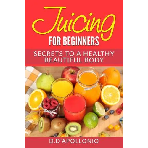 Juicing: Juicing For Beginners Secrets To The Health Benefits Of Juicing 30 Uniq