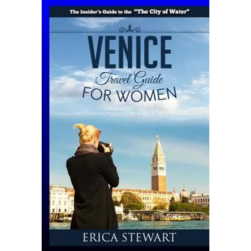 Venice: The Complete Insider´s Guide For Women Traveling to Venice: Travel Italy Europe Guidebook (Europe Italy General Short Reads Travel Learn the I