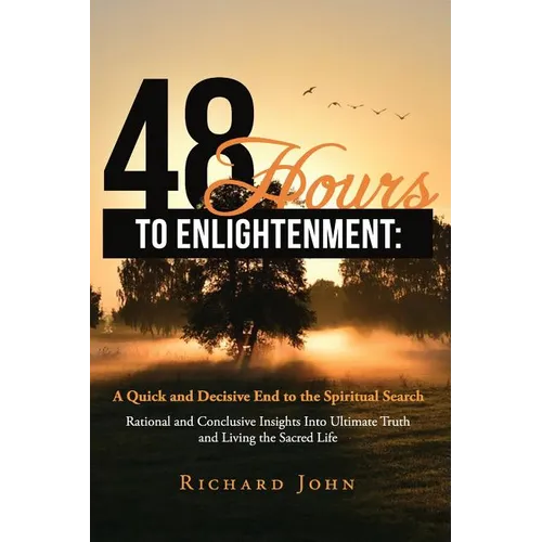 48 Hours to Enlightenment: A Quick and Decisive End to the Spiritual Search: Rational and Conclusive Insights Into Ultimate Truth and Living the