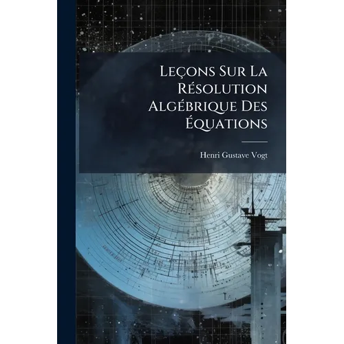 Leçons Sur La Résolution Algébrique Des Équations