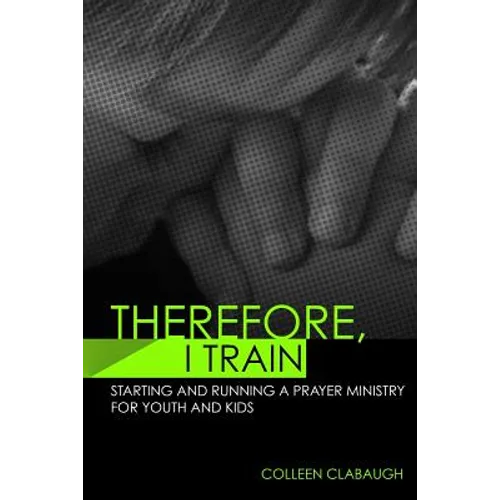 Therefore, I Train: Starting and running a kids or youth prayer ministry