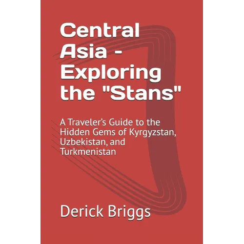 Central Asia - Exploring the "Stans": A Traveler's Guide to the Hidden Gems of Kyrgyzstan, Uzbekistan, and Turkmenistan