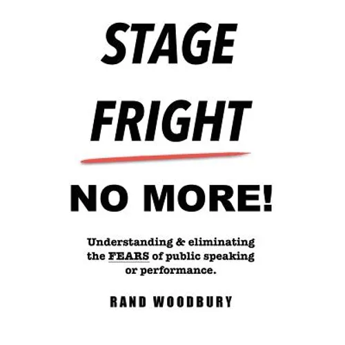 Stage Fright - No More!: Understanding & eliminating the FEARS of public speaking or performance.
