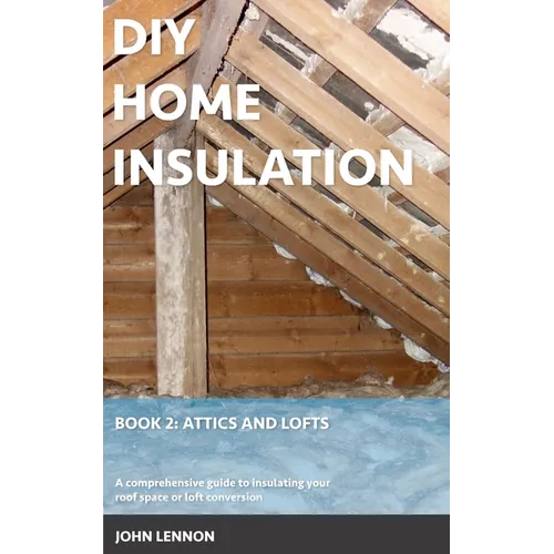 DIY Home Insulation: Book 2: Attics and Lofts: A comprehensive guide to insulating your roof space or loft conversion