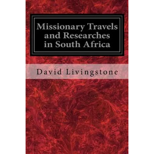 Missionary Travels and Researches in South Africa: Also Called, Travels and Researched in South Africa; or Journeys and Researches in South Africa