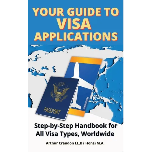Your Guide Visa to Applications: Step-by-Step Handbook for All Visa Types, Worldwide