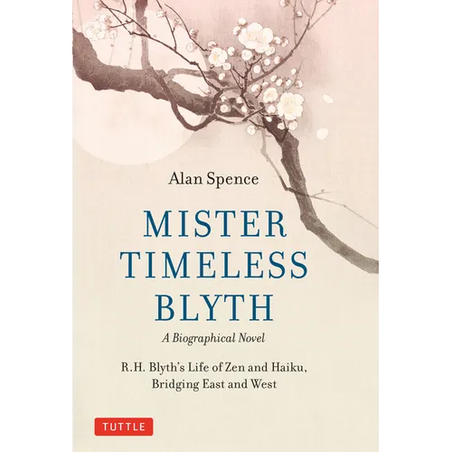Mister Timeless Blyth: A Biographical Novel: R.H. Blyth's Life of Zen and Haiku, Bridging East and West