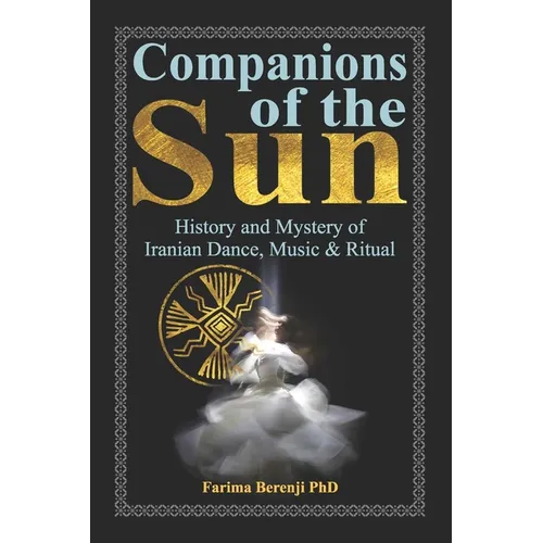 Companions of the Sun: History and Mystery of Iranian Dance, Music & Ritual