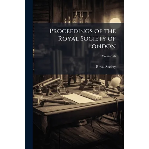 Proceedings of the Royal Society of London; Volume 76