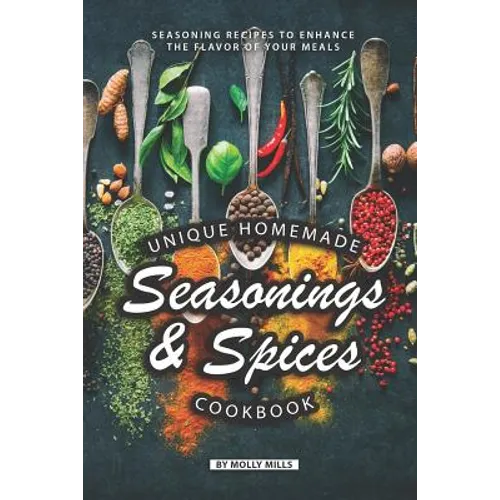 Unique Homemade Seasonings and Spices Cookbook: Seasoning Recipes to Enhance the Flavor of Your Meals