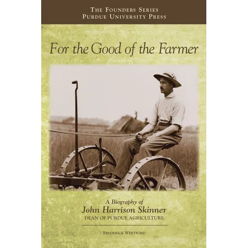 For the Good of the Farmer: A Biography of John Harrison Skinner, Dean of Purdue Agriculture