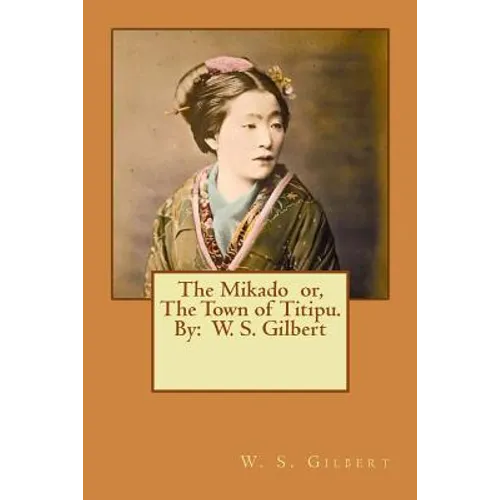 The Mikado or, The Town of Titipu. By: W. S. Gilbert ( a comic opera )
