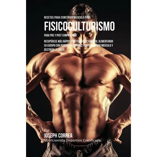 Recetas para Construir Músculo para Fisicoculturismo, para Pre y Post Competencia: Recupérese más rápido y mejore su desempeño, alimentando su cuerpo