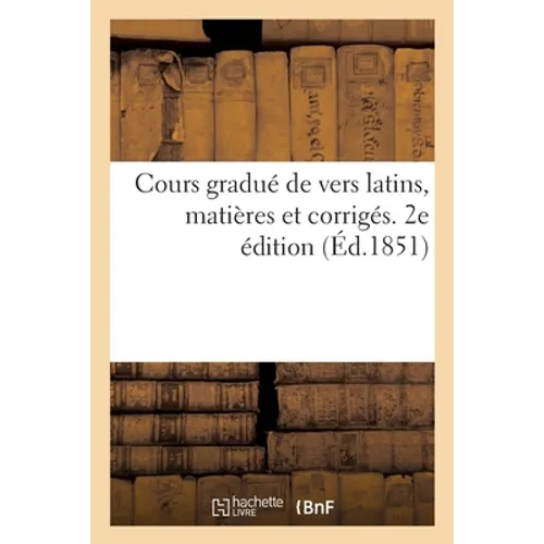 Cours gradué de vers latins, matières et corrigés. 2e édition: à l'usage des classes de grammaire, d'humanités et de rhétorique