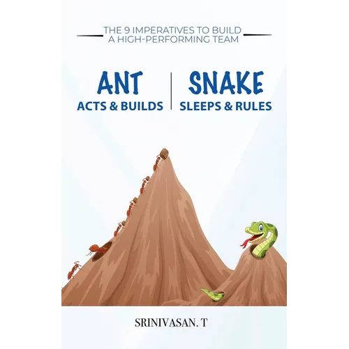 Ant Acts & Builds Snake Sleeps & Rules: The 9 Imperatives To Build A High-Performing Team