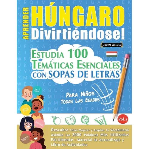 Aprender Húngaro Divirtiéndose! - Para Niños: Todas Las Edades - Estudia 100 Temáticas Esenciales Con Sopas de Letras - Vol.1