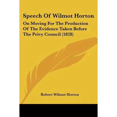 Speech Of Wilmot Horton: On Moving For The Production Of The Evidence Taken Before The Privy Council (1828)