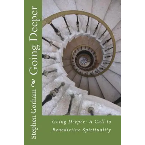 Going Deeper: : A Call to Benedictine Spirituality