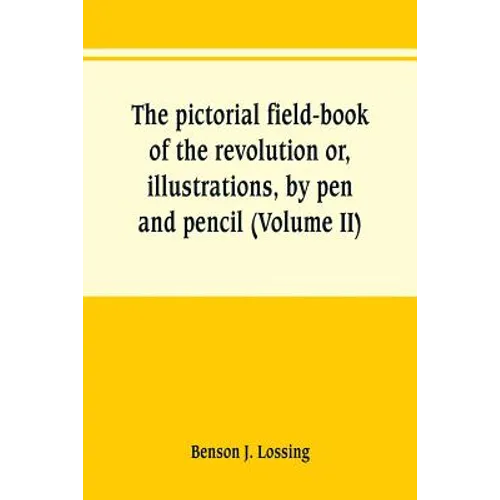 The pictorial field-book of the revolution or, illustrations, by pen and pencil, of the history, biography, scenery, relics, and traditions of the war