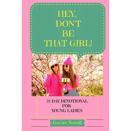 Hey, Don't Be That Girl!: 21-Day Devotional for Teens and Young Ladies