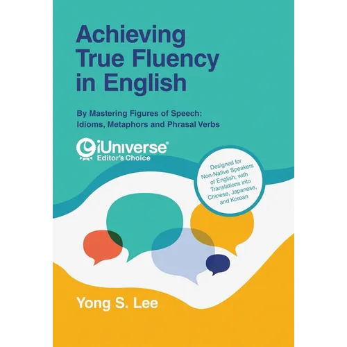 Achieving True Fluency in English: By Mastering Figures of Speech: Idioms, Metaphors and Phrasal Verbs