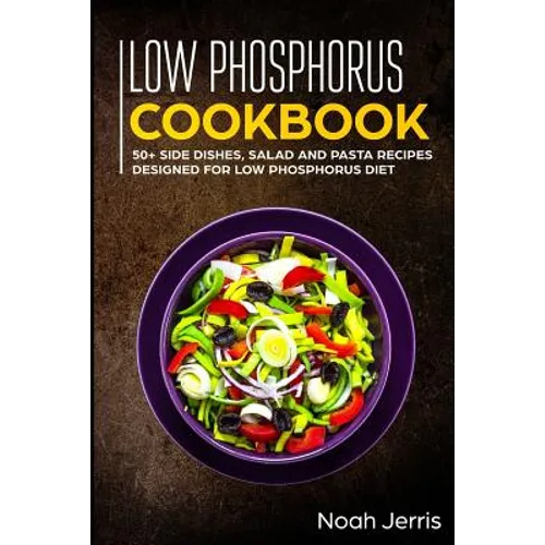 Low Phosphorus Cookbook: 50+ Side Dishes, Salad and Pasta Recipes Designed for Low Phosphorus Diet