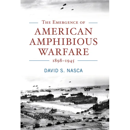 The Emergence of American Amphibious Warfare, 1898-1945