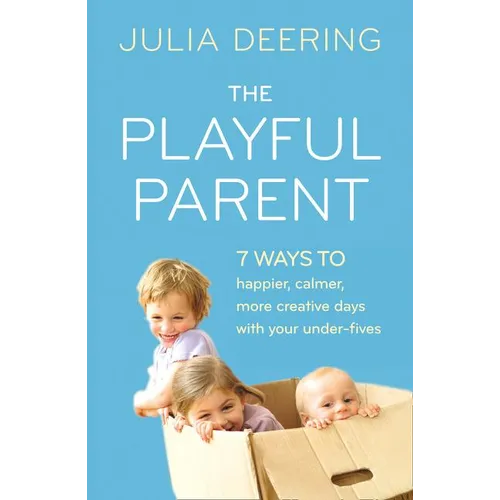 The Playful Parent: 7 Ways to Happier, Calmer, More Creative Days with Your Under-Fives
