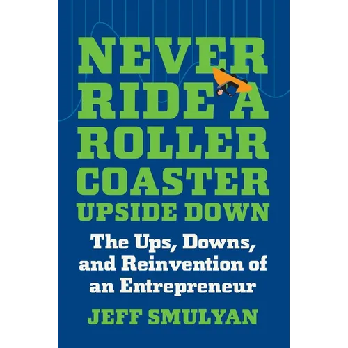 Never Ride a Rollercoaster Upside Down: The Ups, Downs, and Reinvention of an Entrepreneur
