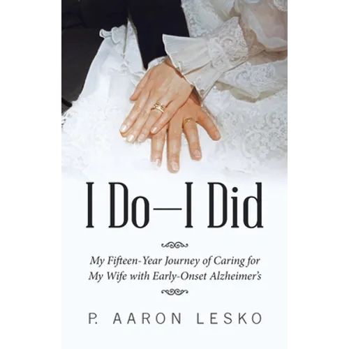 I Do-I Did: My Fifteen-Year Journey of Caring for My Wife with Early-Onset Alzheimer's