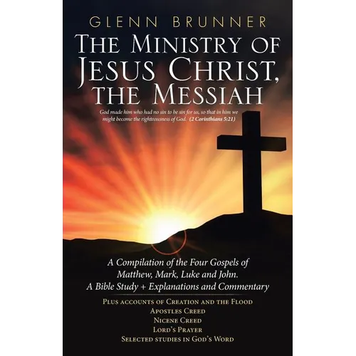 The Ministry of Jesus Christ, the Messiah: A Compilation of the Four Gospels of Matthew, Mark, Luke and John. a Bible Study + Explanations and Comment