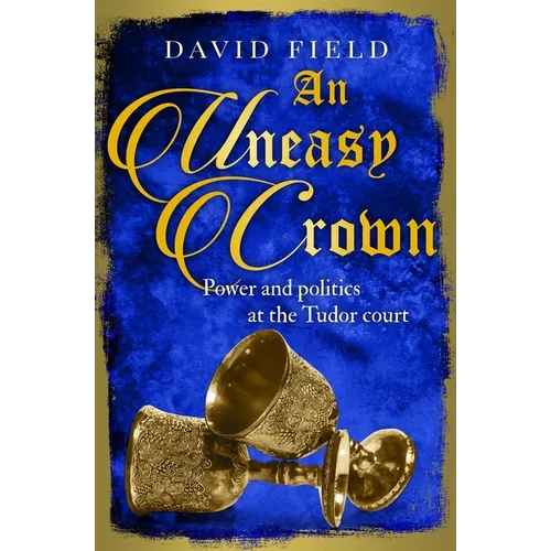 An Uneasy Crown: Power and politics at the Tudor court