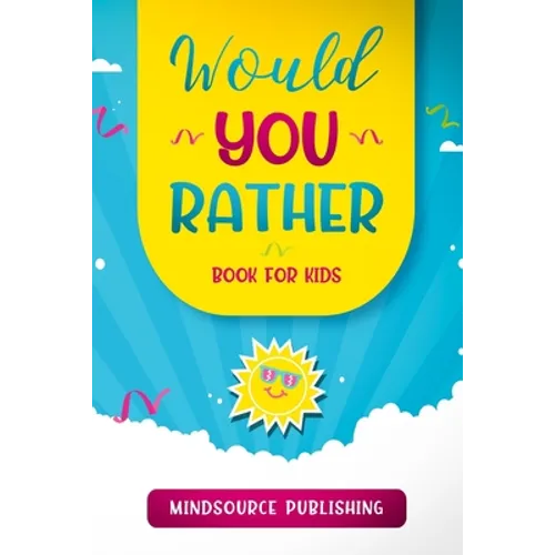 Would You Rather Book For Kids: The Book of Ridiculous Scenarios, Thought Provoking Challenges, and Exciting Situations The Whole Family Will Enjoy