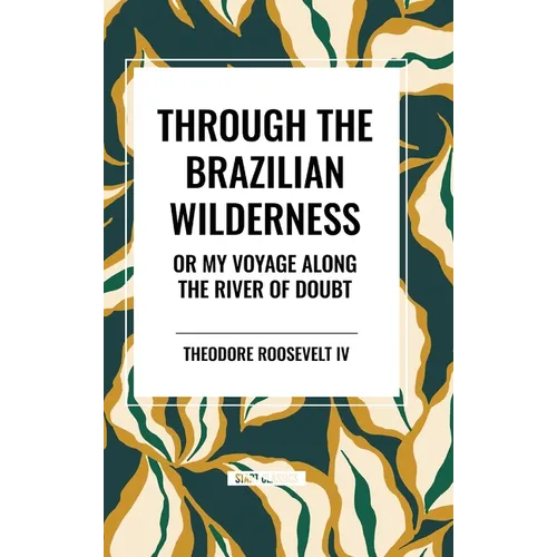 Through the Brazilian Wilderness: Or My Voyage Along the River of Doubt