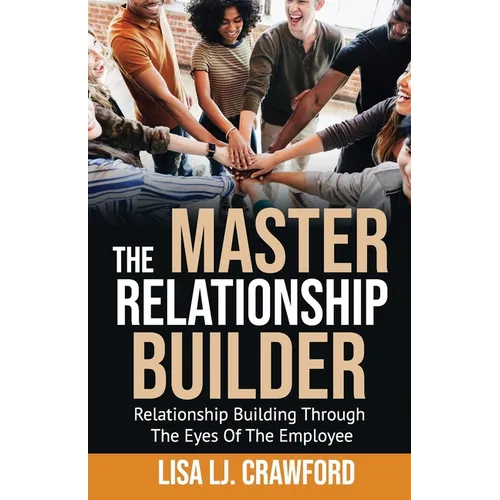 The Master Relationship Builder: Relationship Building Through the Eyes of the Employee